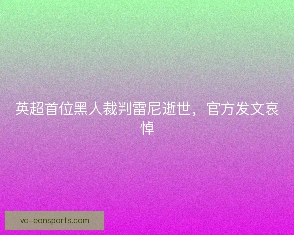 英超首位黑人裁判雷尼逝世，官方发文哀悼
