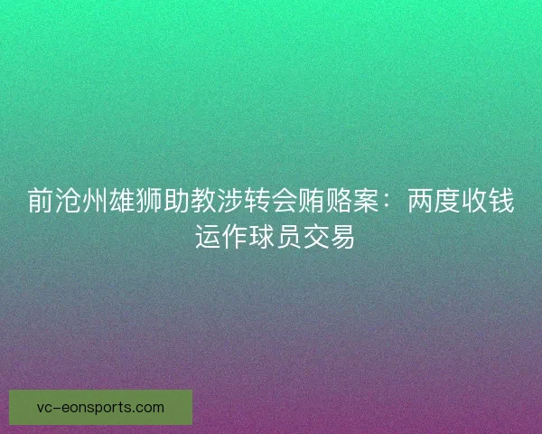 前沧州雄狮助教涉转会贿赂案：两度收钱 运作球员交易