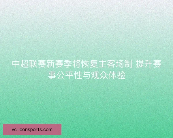 中超联赛新赛季将恢复主客场制 提升赛事公平性与观众体验 中超联赛新赛季将恢复主客场制 提升赛事公平性与观众体验